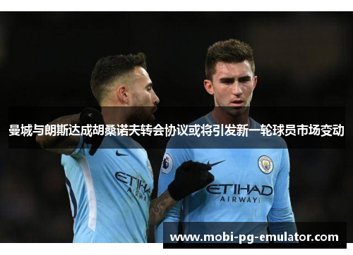 曼城与朗斯达成胡桑诺夫转会协议或将引发新一轮球员市场变动 曼城与朗斯达成胡桑诺夫转会协议或将引发新一轮球员市场变动