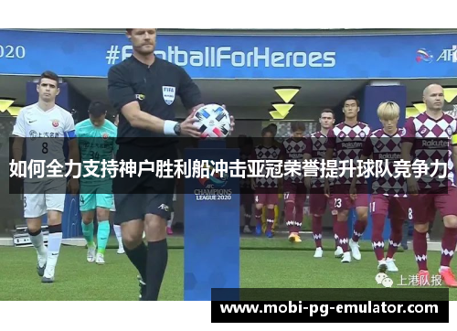 如何全力支持神户胜利船冲击亚冠荣誉提升球队竞争力 如何全力支持神户胜利船冲击亚冠荣誉提升球队竞争力