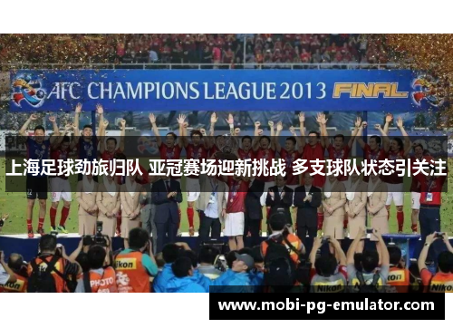 上海足球劲旅归队 亚冠赛场迎新挑战 多支球队状态引关注 上海足球劲旅归队 亚冠赛场迎新挑战 多支球队状态引关注