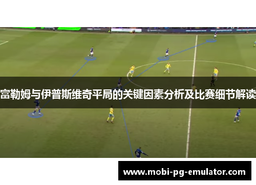 富勒姆与伊普斯维奇平局的关键因素分析及比赛细节解读 富勒姆与伊普斯维奇平局的关键因素分析及比赛细节解读
