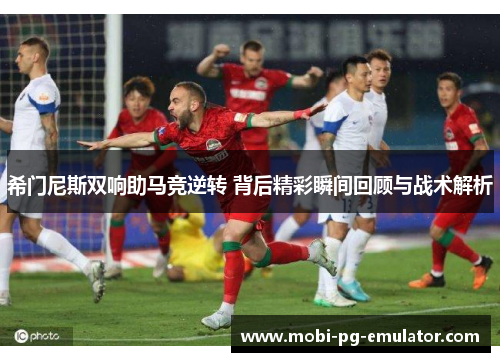 希门尼斯双响助马竞逆转 背后精彩瞬间回顾与战术解析