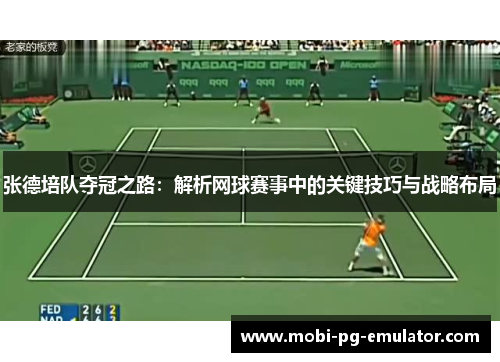 张德培队夺冠之路:解析网球赛事中的关键技巧与战略布局 张德培队夺冠之路:解析网球赛事中的关键技巧与战略布局