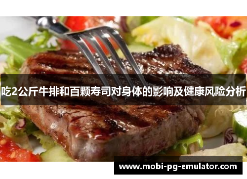 吃2公斤牛排和百颗寿司对身体的影响及健康风险分析 吃2公斤牛排和百颗寿司对身体的影响及健康风险分析