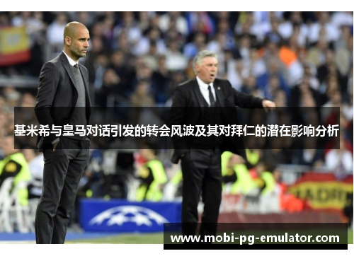 基米希与皇马对话引发的转会风波及其对拜仁的潜在影响分析 基米希与皇马对话引发的转会风波及其对拜仁的潜在影响分析