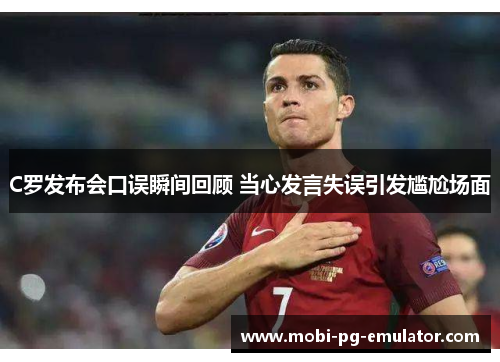 C罗发布会口误瞬间回顾 当心发言失误引发尴尬场面 C罗发布会口误瞬间回顾 当心发言失误引发尴尬场面