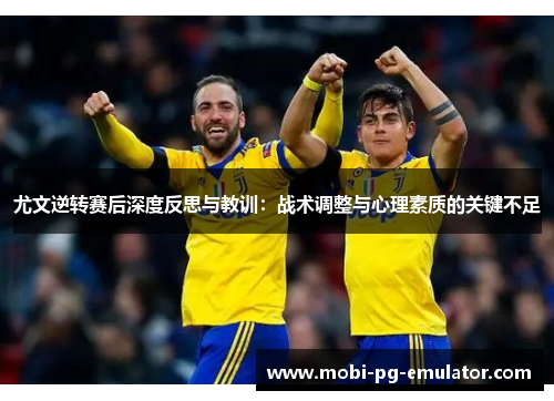 尤文逆转赛后深度反思与教训:战术调整与心理素质的关键不足 尤文逆转赛后深度反思与教训:战术调整与心理素质的关键不足