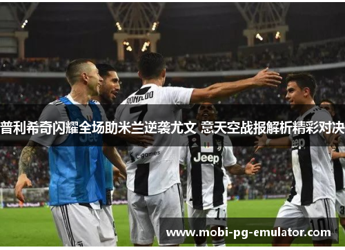 普利希奇闪耀全场助米兰逆袭尤文 意天空战报解析精彩对决 普利希奇闪耀全场助米兰逆袭尤文 意天空战报解析精彩对决