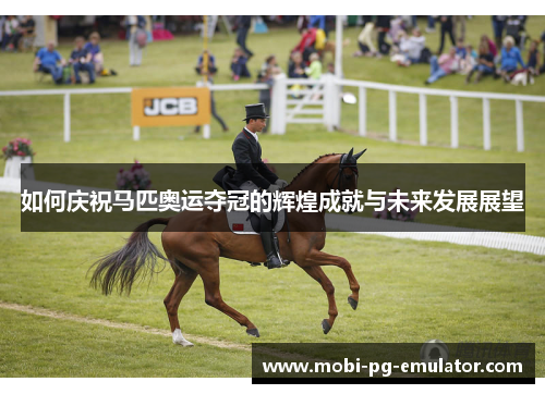 如何庆祝马匹奥运夺冠的辉煌成就与未来发展展望 如何庆祝马匹奥运夺冠的辉煌成就与未来发展展望