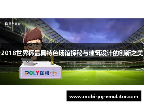 2018世界杯最具特色场馆探秘与建筑设计的创新之美 2018世界杯最具特色场馆探秘与建筑设计的创新之美
