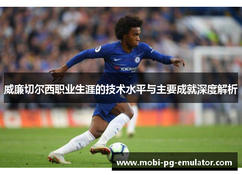 威廉切尔西职业生涯的技术水平与主要成就深度解析 威廉切尔西职业生涯的技术水平与主要成就深度解析