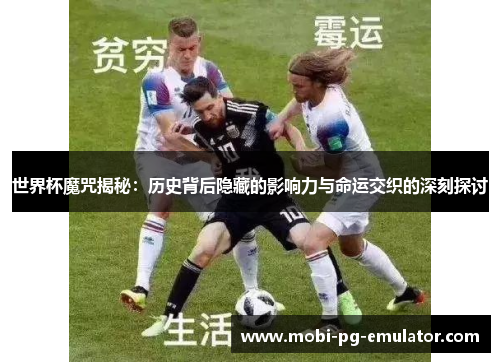 世界杯魔咒揭秘:历史背后隐藏的影响力与命运交织的深刻探讨 世界杯魔咒揭秘:历史背后隐藏的影响力与命运交织的深刻探讨
