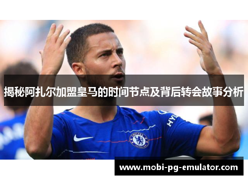 揭秘阿扎尔加盟皇马的时间节点及背后转会故事分析 揭秘阿扎尔加盟皇马的时间节点及背后转会故事分析