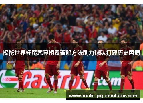 揭秘世界杯魔咒真相及破解方法助力球队打破历史困局 揭秘世界杯魔咒真相及破解方法助力球队打破历史困局