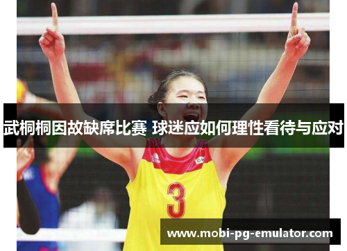 武桐桐因故缺席比赛 球迷应如何理性看待与应对 武桐桐因故缺席比赛 球迷应如何理性看待与应对