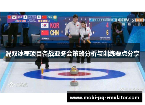 混双冰壶项目备战亚冬会策略分析与训练要点分享 混双冰壶项目备战亚冬会策略分析与训练要点分享