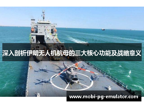 深入剖析伊朗无人机航母的三大核心功能及战略意义 深入剖析伊朗无人机航母的三大核心功能及战略意义