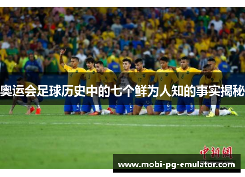 奥运会足球历史中的七个鲜为人知的事实揭秘 奥运会足球历史中的七个鲜为人知的事实揭秘