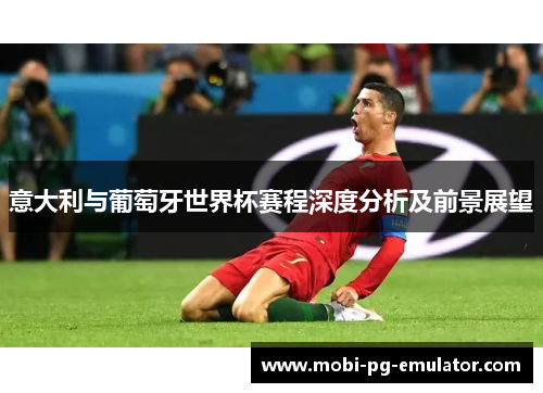 意大利与葡萄牙世界杯赛程深度分析及前景展望 意大利与葡萄牙世界杯赛程深度分析及前景展望