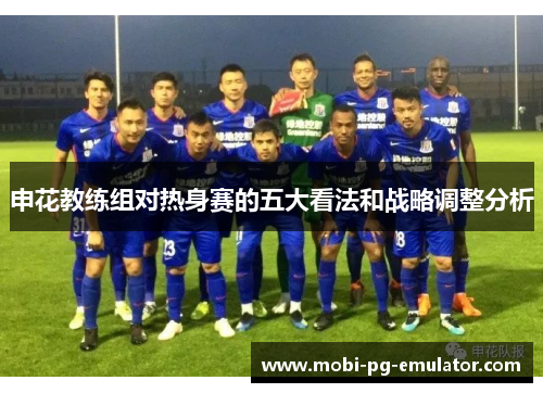 申花教练组对热身赛的五大看法和战略调整分析 申花教练组对热身赛的五大看法和战略调整分析