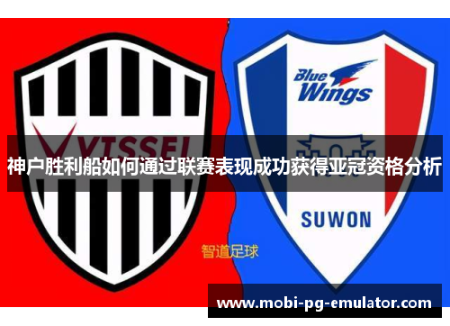 神户胜利船如何通过联赛表现成功获得亚冠资格分析 神户胜利船如何通过联赛表现成功获得亚冠资格分析