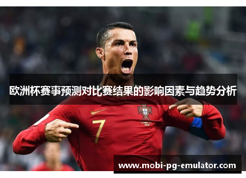 欧洲杯赛事预测对比赛结果的影响因素与趋势分析 欧洲杯赛事预测对比赛结果的影响因素与趋势分析