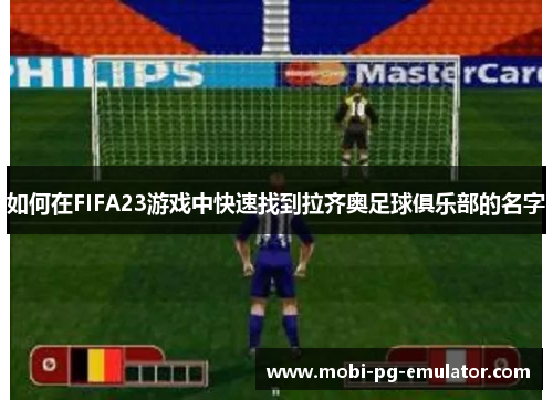 如何在FIFA23游戏中快速找到拉齐奥足球俱乐部的名字 如何在FIFA23游戏中快速找到拉齐奥足球俱乐部的名字