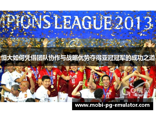 恒大如何凭借团队协作与战略优势夺得亚冠冠军的成功之道 恒大如何凭借团队协作与战略优势夺得亚冠冠军的成功之道