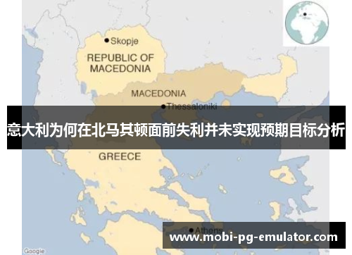 意大利为何在北马其顿面前失利并未实现预期目标分析 意大利为何在北马其顿面前失利并未实现预期目标分析