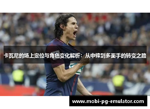 卡瓦尼的场上定位与角色变化解析:从中锋到多面手的转变之路 卡瓦尼的场上定位与角色变化解析:从中锋到多面手的转变之路