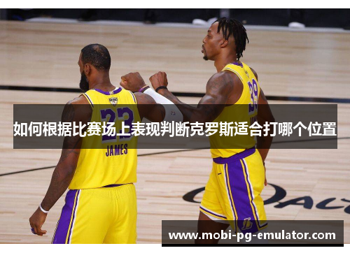 如何根据比赛场上表现判断克罗斯适合打哪个位置 如何根据比赛场上表现判断克罗斯适合打哪个位置