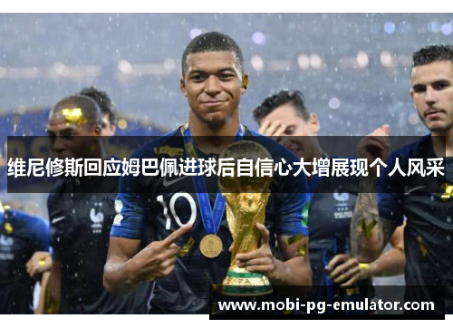 维尼修斯回应姆巴佩进球后自信心大增展现个人风采 维尼修斯回应姆巴佩进球后自信心大增展现个人风采