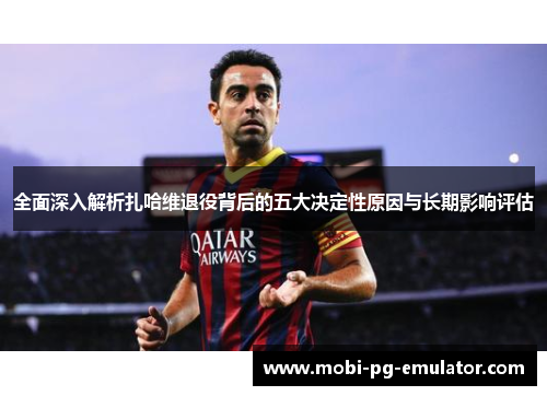 全面深入解析扎哈维退役背后的五大决定性原因与长期影响评估 全面深入解析扎哈维退役背后的五大决定性原因与长期影响评估