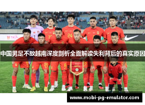 中国男足不敌越南深度剖析全面解读失利背后的真实原因 中国男足不敌越南深度剖析全面解读失利背后的真实原因