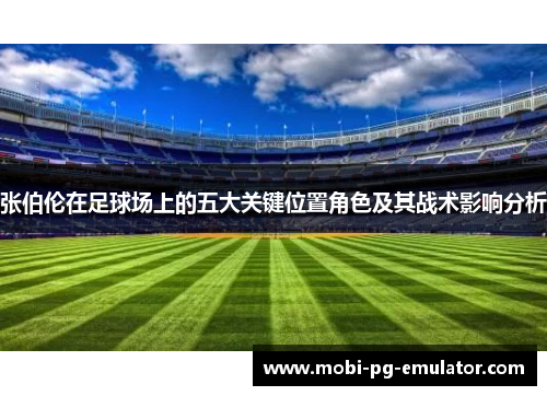 张伯伦在足球场上的五大关键位置角色及其战术影响分析 张伯伦在足球场上的五大关键位置角色及其战术影响分析