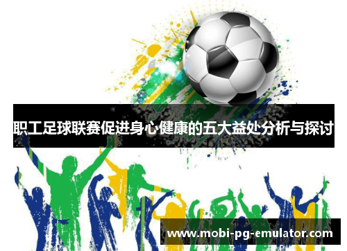 职工足球联赛促进身心健康的五大益处分析与探讨 职工足球联赛促进身心健康的五大益处分析与探讨