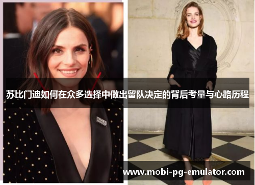 苏比门迪如何在众多选择中做出留队决定的背后考量与心路历程 苏比门迪如何在众多选择中做出留队决定的背后考量与心路历程