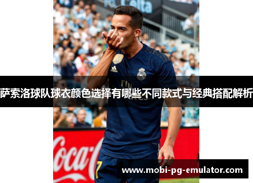 萨索洛球队球衣颜色选择有哪些不同款式与经典搭配解析 萨索洛球队球衣颜色选择有哪些不同款式与经典搭配解析
