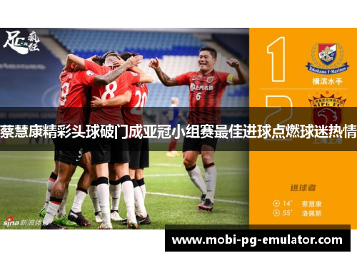 蔡慧康精彩头球破门成亚冠小组赛最佳进球点燃球迷热情 蔡慧康精彩头球破门成亚冠小组赛最佳进球点燃球迷热情