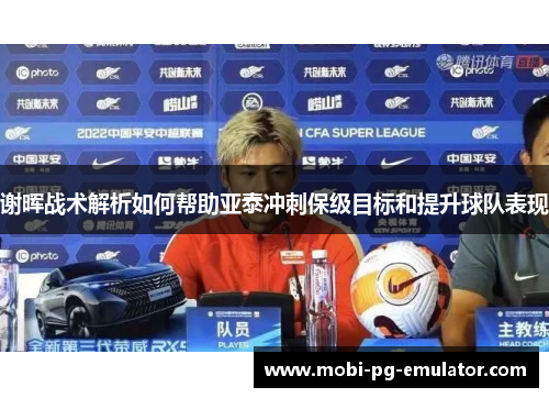 谢晖战术解析如何帮助亚泰冲刺保级目标和提升球队表现 谢晖战术解析如何帮助亚泰冲刺保级目标和提升球队表现