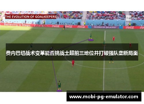 费内巴切战术变革能否挑战土超前三地位并打破强队垄断局面 费内巴切战术变革能否挑战土超前三地位并打破强队垄断局面