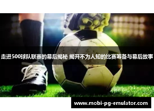走进500球队联赛的幕后揭秘 揭开不为人知的比赛筹备与幕后故事 走进500球队联赛的幕后揭秘 揭开不为人知的比赛筹备与幕后故事
