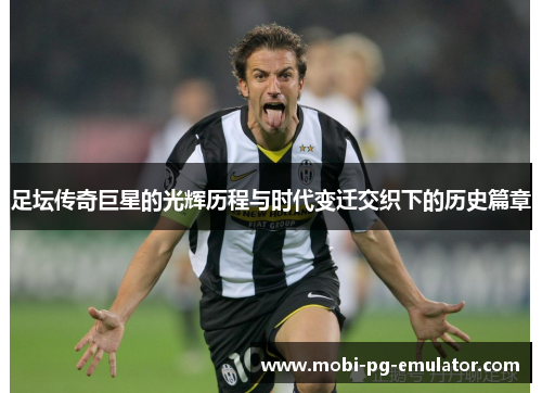 足坛传奇巨星的光辉历程与时代变迁交织下的历史篇章 足坛传奇巨星的光辉历程与时代变迁交织下的历史篇章