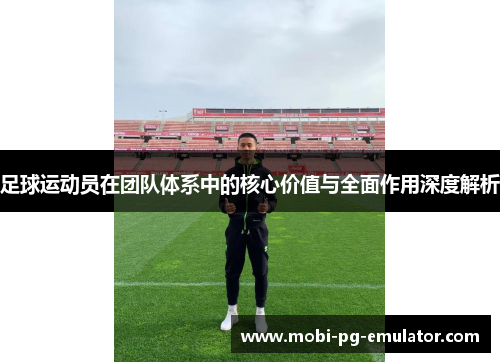 足球运动员在团队体系中的核心价值与全面作用深度解析 足球运动员在团队体系中的核心价值与全面作用深度解析