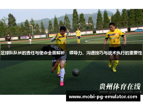 足球队队长的责任与使命全面解析:领导力、沟通技巧与战术执行的重要性 足球队队长的责任与使命全面解析:领导力、沟通技巧与战术执行的重要性