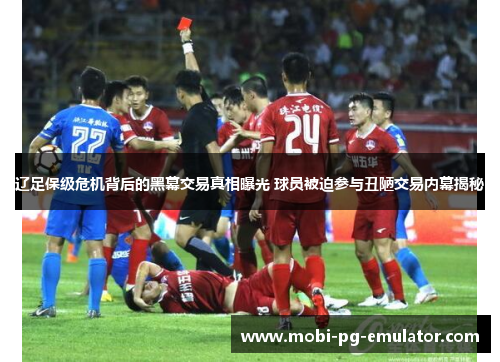 辽足保级危机背后的黑幕交易真相曝光 球员被迫参与丑陋交易内幕揭秘 辽足保级危机背后的黑幕交易真相曝光 球员被迫参与丑陋交易内幕揭秘