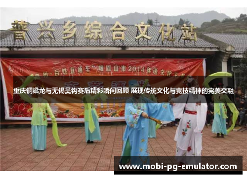 重庆铜梁龙与无锡吴钩赛后精彩瞬间回顾 展现传统文化与竞技精神的完美交融 重庆铜梁龙与无锡吴钩赛后精彩瞬间回顾 展现传统文化与竞技精神的完美交融