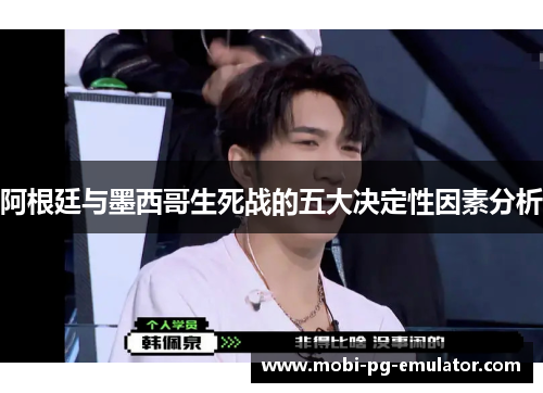 阿根廷与墨西哥生死战的五大决定性因素分析 阿根廷与墨西哥生死战的五大决定性因素分析