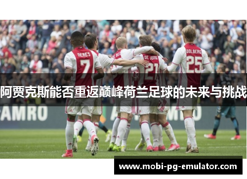 阿贾克斯能否重返巅峰荷兰足球的未来与挑战 阿贾克斯能否重返巅峰荷兰足球的未来与挑战