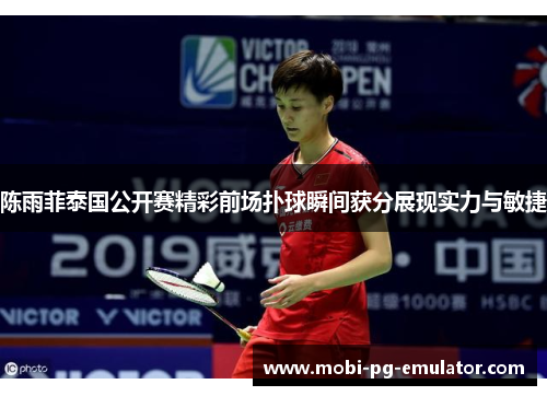 陈雨菲泰国公开赛精彩前场扑球瞬间获分展现实力与敏捷 陈雨菲泰国公开赛精彩前场扑球瞬间获分展现实力与敏捷