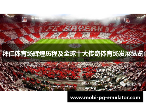 拜仁体育场辉煌历程及全球十大传奇体育场发展纵览 拜仁体育场辉煌历程及全球十大传奇体育场发展纵览
